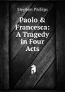 Paolo . Francesca: A Tragedy in Four Acts - Stephen Phillips