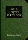 Ina: A Tragedy in Five Acts - Barbarina Dacre