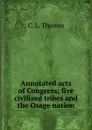 Annotated acts of Congress; five civilized tribes and the Osage nation - C. L. Thomas