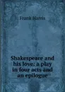 Shakespeare and his love: a play in four acts and an epilogue - Harris Frank