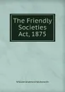 The Friendly Societies Act, 1875 - William Andrews Holdsworth