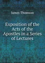Exposition of the Acts of the Apostles in a Series of Lectures - Thomson James