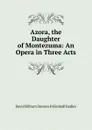 Azora, the Daughter of Montezuma: An Opera in Three Acts - David Kilburn Stevens H Kimball Hadley