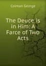 The Deuce is in Him: A Farce of Two Acts - Colman George