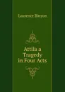 Attila a Tragedy in Four Acts - Laurence Binyon