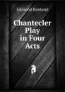 Chantecler Play in Four Acts - Edmond Rostand