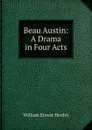 Beau Austin: A Drama in Four Acts - William Ernest Henley