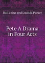 Pete A Drama in Four Acts - Hall caine and Louis N.Parker