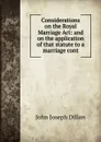 Considerations on the Royal Marriage Act: and on the application of that statute to a marriage cont - John Joseph Dillon