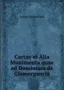 Cartae et Alia Munimenta quae ad Dominium de Glamorgancia - George Thomas Clark