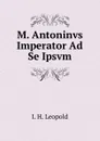 M. Antoninvs Imperator Ad Se Ipsvm - I. H. Leopold