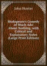 Shakspeare.s Comedy of Much Ado About Nothing, with Critical and Explanatory Notes (Large Print Edition) - Hunter John