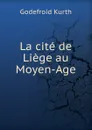 La cite de Liege au Moyen-Age - Godefroid Kurth