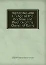 Hippolytus and His Age or The Doctrine and Practice of the Church of Rome - Christian Charles Josias Bunsen