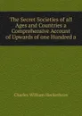 The Secret Societies of all Ages and Countries a Comprehensive Account of Upwards of one Hundred a - Charles William Heckethorn