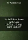 Social life at Rome in the Age of Cicero (Large Print Edition) - W. Warde Fowler