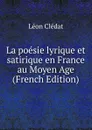 La poesie lyrique et satirique en France au Moyen Age (French Edition) - Léon Clédat