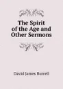 The Spirit of the Age and Other Sermons. - David James Burrell