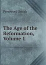 The Age of the Reformation, Volume 1 - Preserved Smith