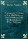 Truths and Fictions of the Middle Ages: The Merchant and the Friar (Large Print Edition) - Francis Palgrave
