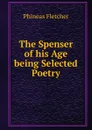 The Spenser of his Age being Selected Poetry - Phineas Fletcher