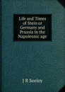 Life and Times of Stein or Germany and Prussia in the Napoleonic age - Seeley John Robert