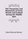 The Chronicles and Memorials of Great Britain and Ireland during the Middle Ages - Brewer John Sherren