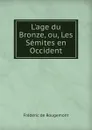 L.age du Bronze, ou, Les Semites en Occident - Frédéric de Rougemont