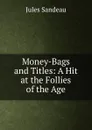 Money-Bags and Titles: A Hit at the Follies of the Age - Jules Sandeau