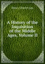 A History of the Inquisition of the Middle Ages, Volume II - Henry Charles Lea