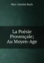 La Poesie Provencale; Au Moyen-Age - Marc Antoine Bayle