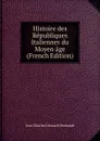 Histoire des Republiques Italiennes du Moyen age (French Edition) - J. C. L. Simonde de Sismondi