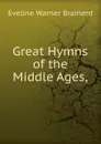 Great Hymns of the Middle Ages, - Eveline Warner Brainerd