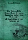 The Age and the Gospel Four Sermons Preached before the University of Cambridge at the Hulsean lec - Daniel Moore