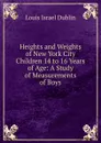 Heights and Weights of New York City Children 14 to 16 Years of Age: A Study of Measurements of Boys - Louis Israel Dublin