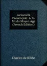 La Societe Provencale: A. la fin du Moyen Age (French Edition) - Charles de Ribbe