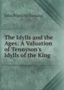 The Idylls and the Ages: A Valuation of Tennyson.s Idylls of the King . - Genung John Franklin