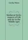 Mediaeval Sicily: Aspects of Life and Art in the Middle Ages - Cecilia Wærn