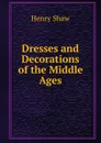 Dresses and Decorations of the Middle Ages - Henry Shaw