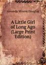 A Little Girl of Long Ago (Large Print Edition) - Amanda Minnie Douglas