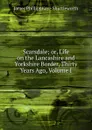 Scarsdale; or, Life on the Lancashire and Yorkshire Border, Thirty Years Ago, Volume I - James Phillips Kay - Shuttleworth