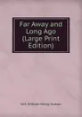 Far Away and Long Ago (Large Print Edition) - W.H. (William Henry) Hudson