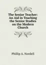 The Senior Teacher: An Aid in Teaching the Senior Studies on the Modern Church - Phillip A. Nordell