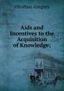Aids and Incentives to the Acquisition of Knowledge; - Olinthus Gregory