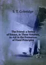 The Friend: a Series of Essays, in Three Volumes, to Aid in the Formation of Fixed Principles - S.T. Coleridge