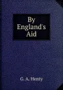 By England.s Aid - Henty George Alfred
