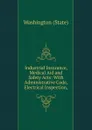 Industrial Insurance, Medical Aid and Safety Acts: With Administrative Code, Electrical Inspection, - Washington State