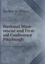 National Mine-rescue and First-aid Conference Pittsburgh - Herbert M. Wilson