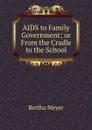 AIDS to Family Government; or From the Cradle to the School - Bertha Meyer