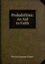 Probabilities: An Aid to Faith - Martin Farquhar Tupper
